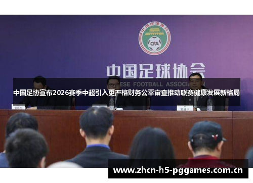 中国足协宣布2026赛季中超引入更严格财务公平审查推动联赛健康发展新格局