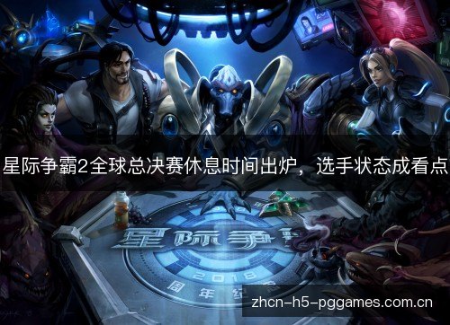 星际争霸2全球总决赛休息时间出炉,选手状态成看点 星际争霸2全球总决赛休息时间出炉,选手状态成看点